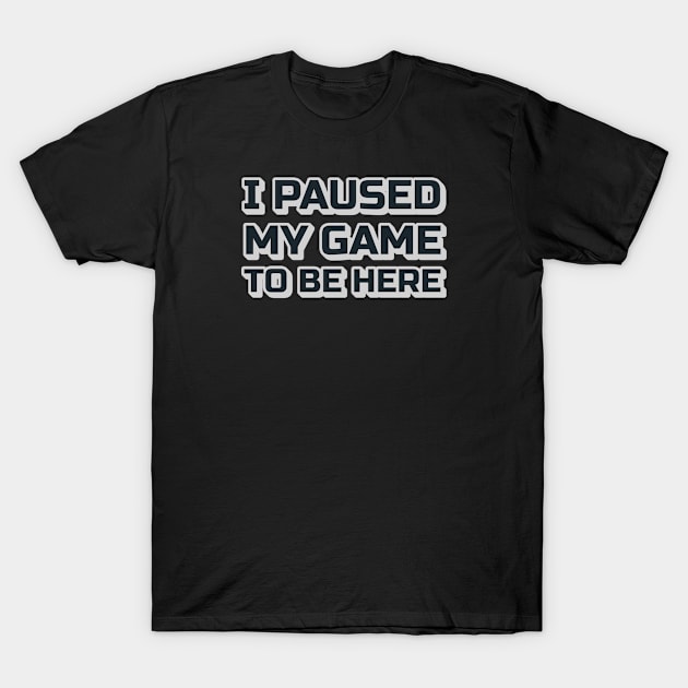 I Paused My Game to be Here T-Shirt by dentikanys